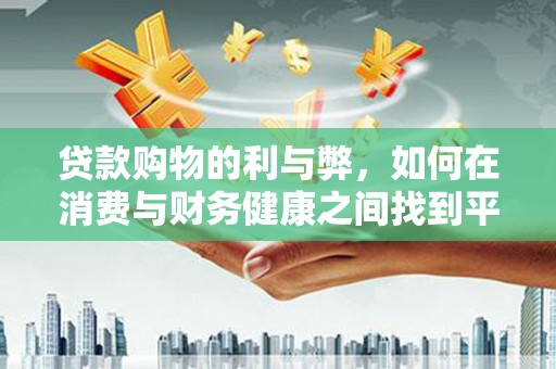 光明新区贷款购物的利与弊，如何在消费与财务健康之间找到平衡