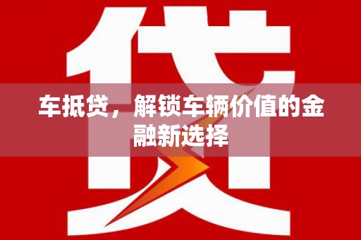 光明新区车抵贷，解锁车辆价值的金融新选择