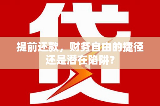 光明新区提前还款，财务自由的捷径还是潜在陷阱？