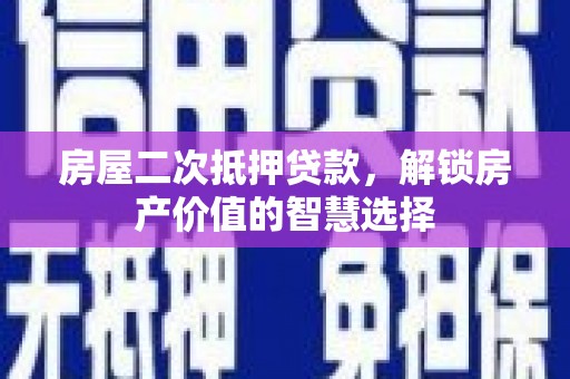 光明新区房屋二次抵押贷款，解锁房产价值的智慧选择