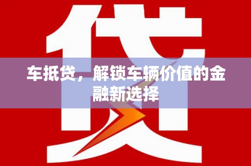 光明新区车抵贷，解锁车辆价值的金融新选择