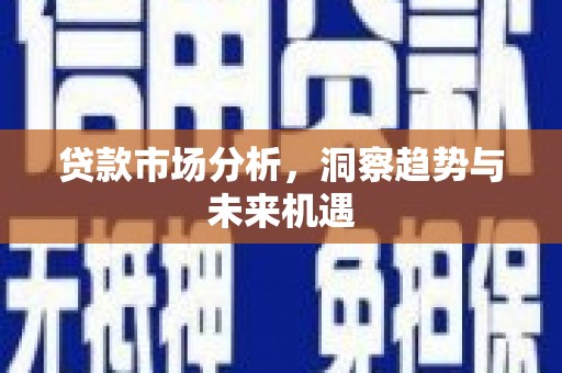 光明新区贷款市场分析，洞察趋势与未来机遇