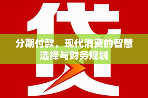 光明新区分期付款，现代消费的智慧选择与财务规划