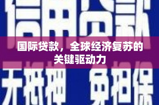 光明新区国际贷款，全球经济复苏的关键驱动力