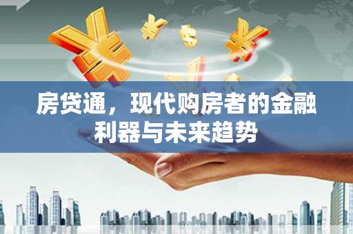 光明新区房贷通，现代购房者的金融利器与未来趋势
