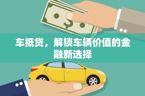 光明新区车抵贷，解锁车辆价值的金融新选择