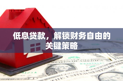 光明新区低息贷款，解锁财务自由的关键策略