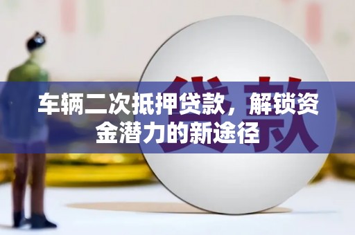 光明新区车辆二次抵押贷款，解锁资金潜力的新途径
