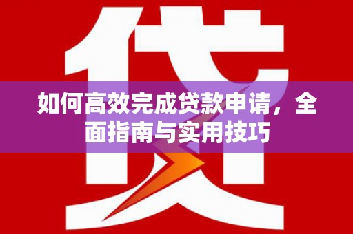 光明新区如何高效完成贷款申请，全面指南与实用技巧