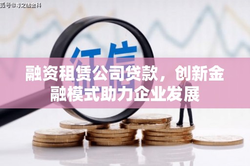 光明新区融资租赁公司贷款，创新金融模式助力企业发展