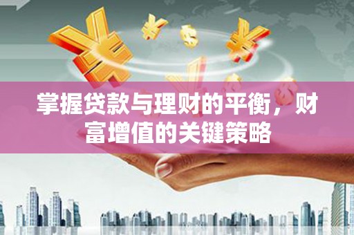 光明新区掌握贷款与理财的平衡，财富增值的关键策略