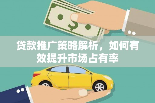 光明新区贷款推广策略解析，如何有效提升市场占有率