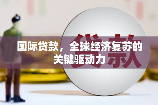 光明新区国际贷款，全球经济复苏的关键驱动力