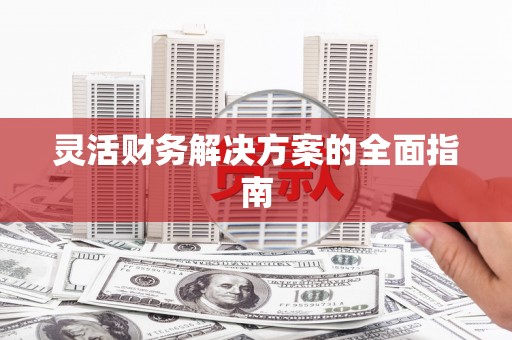 光明新区灵活财务解决方案的全面指南