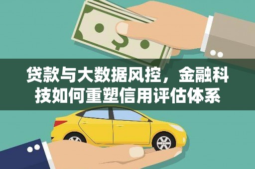 光明新区贷款与大数据风控，金融科技如何重塑信用评估体系