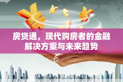 光明新区房贷通，现代购房者的金融解决方案与未来趋势