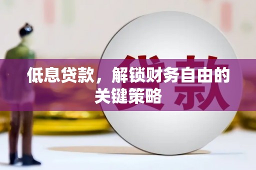 光明新区低息贷款，解锁财务自由的关键策略