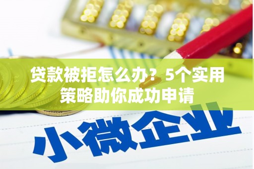 光明新区贷款被拒怎么办？5个实用策略助你成功申请