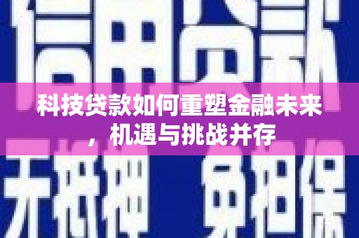 光明新区科技贷款如何重塑金融未来，机遇与挑战并存