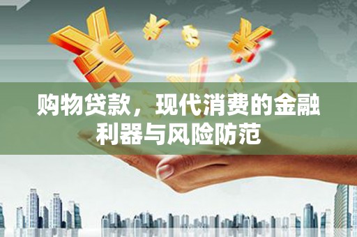 光明新区购物贷款，现代消费的金融利器与风险防范
