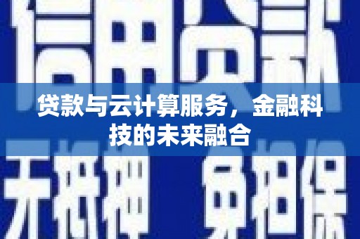 光明新区贷款与云计算服务，金融科技的未来融合