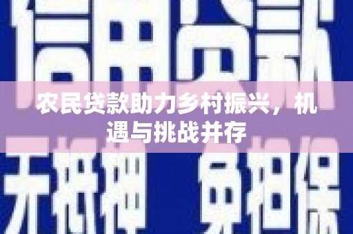 光明新区农民贷款助力乡村振兴，机遇与挑战并存
