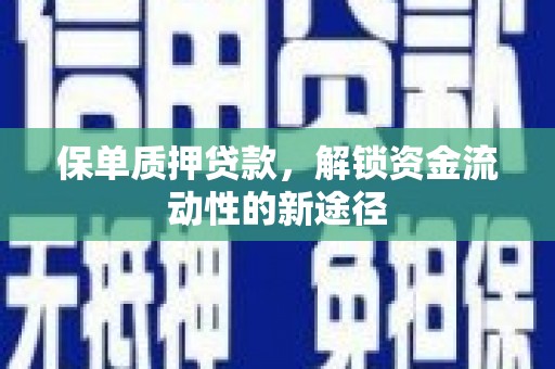 光明新区保单质押贷款，解锁资金流动性的新途径