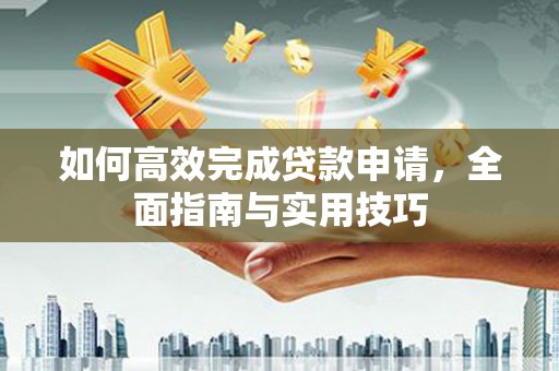光明新区如何高效完成贷款申请，全面指南与实用技巧
