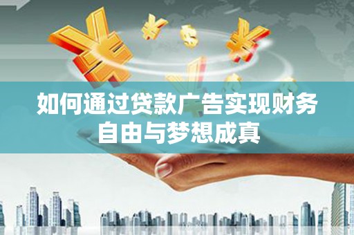 光明新区如何通过贷款广告实现财务自由与梦想成真
