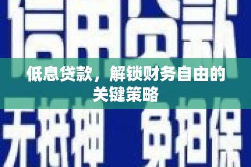 光明新区低息贷款，解锁财务自由的关键策略