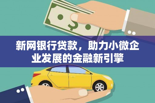 光明新区新网银行贷款，助力小微企业发展的金融新引擎