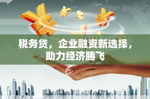 光明新区税务贷，企业融资新选择，助力经济腾飞