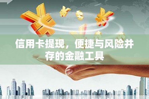 光明新区信用卡提现，便捷与风险并存的金融工具