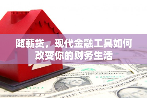 光明新区随薪贷，现代金融工具如何改变你的财务生活