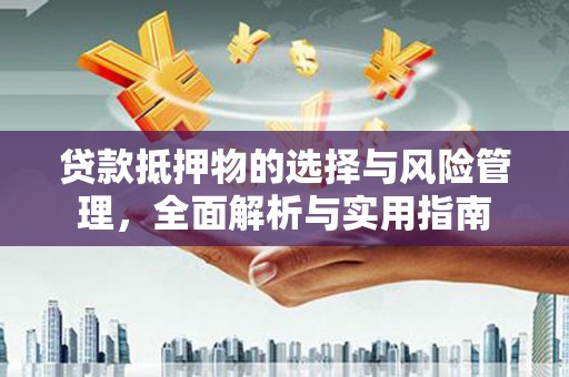 光明新区贷款抵押物的选择与风险管理，全面解析与实用指南
