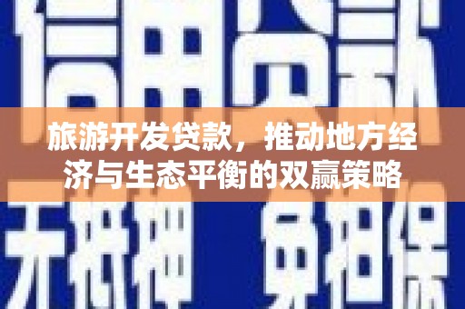 光明新区旅游开发贷款，推动地方经济与生态平衡的双赢策略