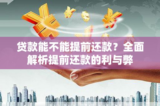 光明新区贷款能不能提前还款？全面解析提前还款的利与弊