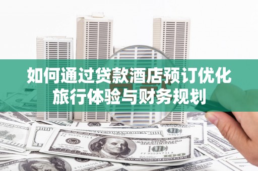 光明新区如何通过贷款酒店预订优化旅行体验与财务规划