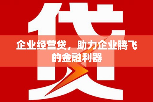 光明新区企业经营贷，助力企业腾飞的金融利器