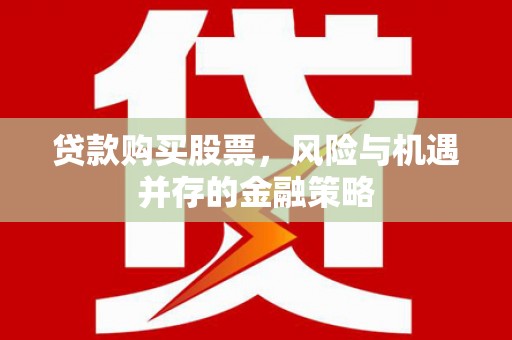 光明新区贷款购买股票，风险与机遇并存的金融策略
