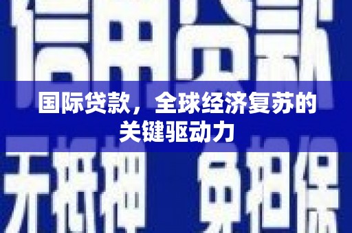 光明新区国际贷款，全球经济复苏的关键驱动力