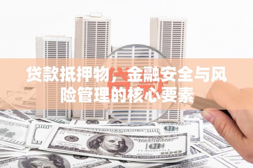 光明新区贷款抵押物，金融安全与风险管理的核心要素