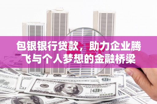 光明新区包银银行贷款，助力企业腾飞与个人梦想的金融桥梁