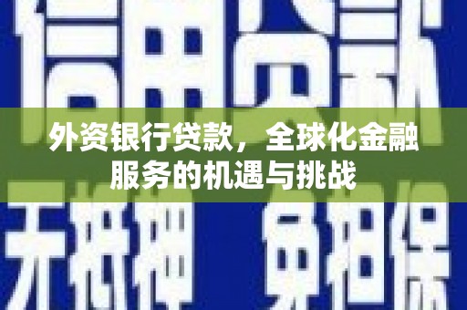 光明新区外资银行贷款，全球化金融服务的机遇与挑战