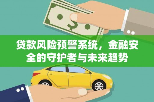 光明新区贷款风险预警系统，金融安全的守护者与未来趋势