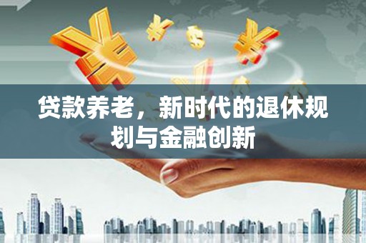 光明新区贷款养老，新时代的退休规划与金融创新