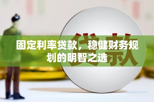 光明新区固定利率贷款，稳健财务规划的明智之选