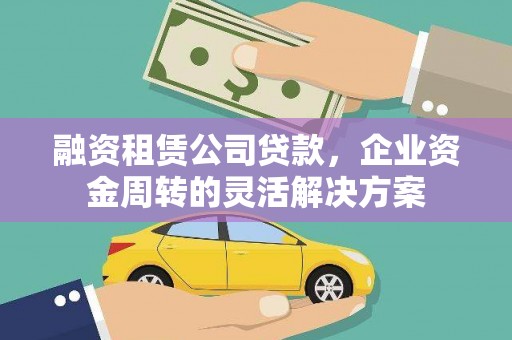 光明新区融资租赁公司贷款，企业资金周转的灵活解决方案