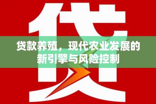 光明新区贷款养殖，现代农业发展的新引擎与风险控制