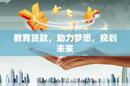 光明新区教育贷款，助力梦想，规划未来